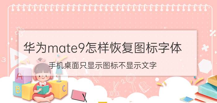 华为mate9怎样恢复图标字体 手机桌面只显示图标不显示文字？